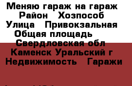 Меняю гараж на гараж › Район ­ Хозпособ › Улица ­ Привокзальная › Общая площадь ­ 24 - Свердловская обл., Каменск-Уральский г. Недвижимость » Гаражи   